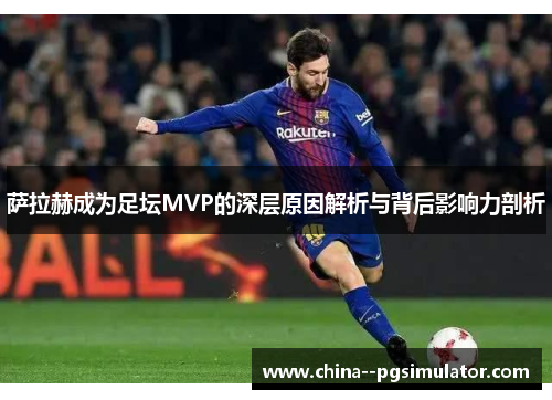 萨拉赫成为足坛MVP的深层原因解析与背后影响力剖析 萨拉赫成为足坛MVP的深层原因解析与背后影响力剖析