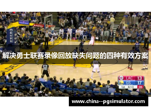 解决勇士联赛录像回放缺失问题的四种有效方案 解决勇士联赛录像回放缺失问题的四种有效方案