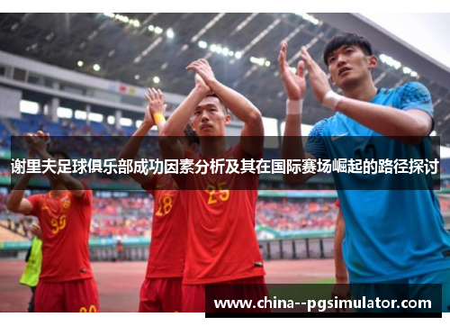 谢里夫足球俱乐部成功因素分析及其在国际赛场崛起的路径探讨