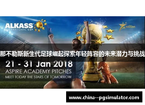 那不勒斯新生代足球崛起探索年轻阵容的未来潜力与挑战 那不勒斯新生代足球崛起探索年轻阵容的未来潜力与挑战