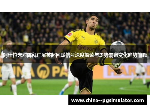 阿什拉夫对阵拜仁展英超回暖信号深度解读与走势洞察变化趋势前瞻