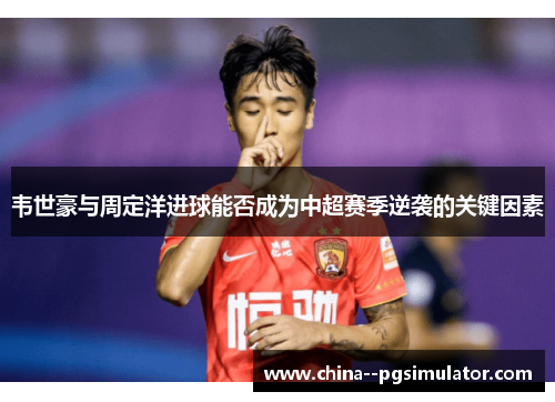 韦世豪与周定洋进球能否成为中超赛季逆袭的关键因素