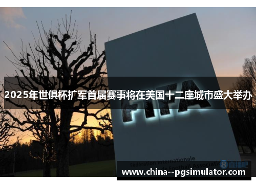 2025年世俱杯扩军首届赛事将在美国十二座城市盛大举办 2025年世俱杯扩军首届赛事将在美国十二座城市盛大举办
