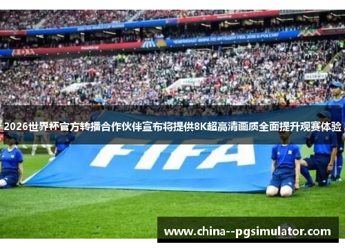 2026世界杯官方转播合作伙伴宣布将提供8K超高清画质全面提升观赛体验