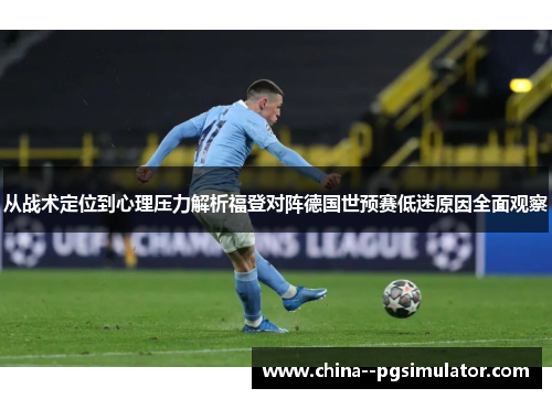 从战术定位到心理压力解析福登对阵德国世预赛低迷原因全面观察