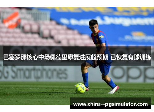 巴塞罗那核心中场佩德里康复进展超预期 已恢复有球训练