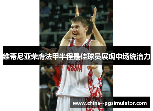 维蒂尼亚荣膺法甲半程最佳球员展现中场统治力 维蒂尼亚荣膺法甲半程最佳球员展现中场统治力