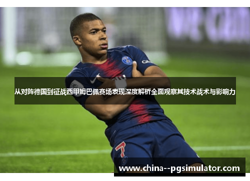 从对阵德国到征战西甲姆巴佩赛场表现深度解析全面观察其技术战术与影响力 从对阵德国到征战西甲姆巴佩赛场表现深度解析全面观察其技术战术与影响力