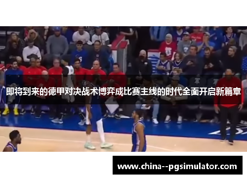 即将到来的德甲对决战术博弈成比赛主线的时代全面开启新篇章 即将到来的德甲对决战术博弈成比赛主线的时代全面开启新篇章