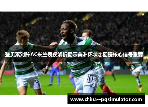 登贝莱对阵AC米兰表现解析揭示美洲杯状态回暖核心信号重要 登贝莱对阵AC米兰表现解析揭示美洲杯状态回暖核心信号重要