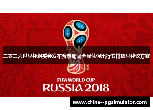 二零二六世界杯组委会发布赛事期间全民休假出行安排指导建议方案 二零二六世界杯组委会发布赛事期间全民休假出行安排指导建议方案