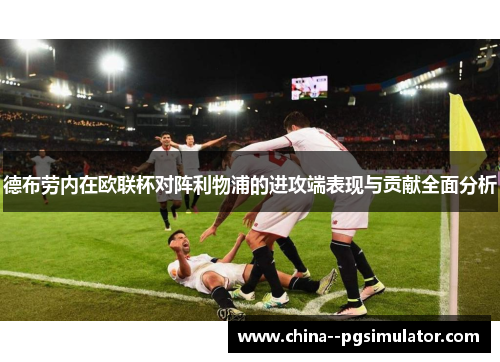 德布劳内在欧联杯对阵利物浦的进攻端表现与贡献全面分析